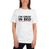 I’m Great In Bed is a great designer decision in the Funny Slogans Category. This unisex t-shirt  is a manifestation of your brightness and originality. It's a high quality fabric and printed product, wear-resistant, pleasant to touch. All slogans are printed by our studio with high peformance equipment. Our online store presents tees of various colors, made of 100% fine jersey cotton and decorated with designer prints. Thematic T-shirt is the best choice for every day and any occasion. T-shirt