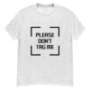 "Please Don’t Tag Me" is a great designer decision in the Funny Slogans Category. This unisex t-shirt  is a manifestation of your brightness and originality. It's a high quality fabric and printed product, wear-resistant, pleasant to touch. All slogans are printed by our studio with high peformance equipment. Our online store presents tees of various colors, made of 100% cotton and decorated with designer prints. Thematic T-shirt is the best choice for every day and any occasion.