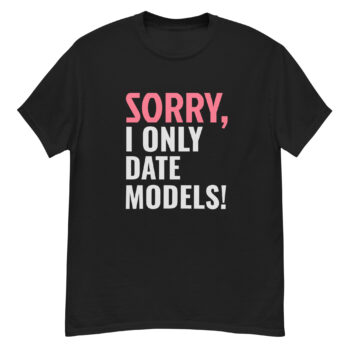 Sorry, i only date models T-shirt