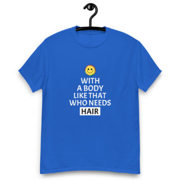 "Who Needs Hair" is a great designer decision in the Funny Slogans Category. This unisex t-shirt  is a manifestation of your brightness and originality. It's a high quality fabric and printed product, wear-resistant, pleasant to touch. All slogans are printed by our studio with high peformance equipment. Thematic T-shirt is the best choice for every day and any occasion.